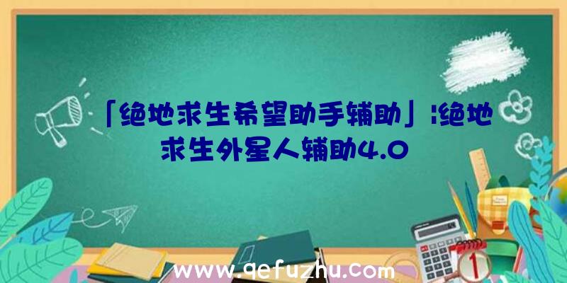 「绝地求生希望助手辅助」|绝地求生外星人辅助4.0